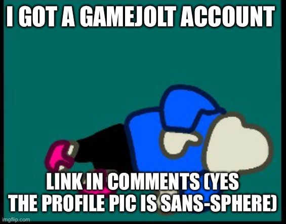 Sans dead (Credit to YourLocalWubbox) | I GOT A GAMEJOLT ACCOUNT; LINK IN COMMENTS (YES THE PROFILE PIC IS SANS-SPHERE) | image tagged in sans dead credit to yourlocalwubbox | made w/ Imgflip meme maker