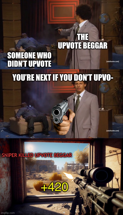 I recreated this meme from 4 years ago don’t be mad! | THE UPVOTE BEGGAR; SOMEONE WHO DIDN’T UPVOTE; YOU’RE NEXT IF YOU DON’T UPVO-; SNIPER KILLED UPVOTE BEGGAR; +420 | image tagged in memes,who killed hannibal,sniper,upvote beggars | made w/ Imgflip meme maker