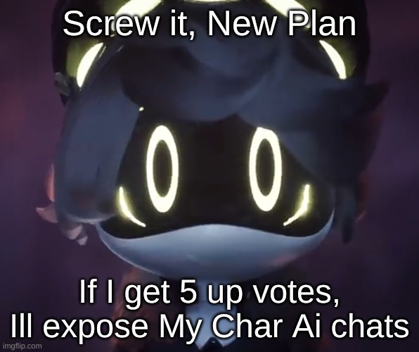 New Plan | Screw it, New Plan; If I get 5 up votes, Ill expose My Char Ai chats | image tagged in n scared | made w/ Imgflip meme maker