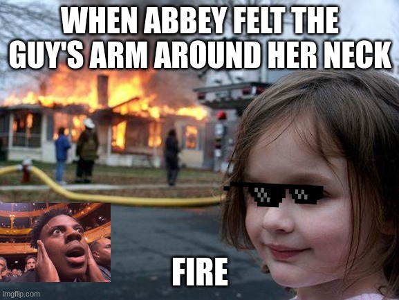 My little Sister again | WHEN ABBEY FELT THE GUY'S ARM AROUND HER NECK; FIRE | image tagged in memes,disaster girl | made w/ Imgflip meme maker