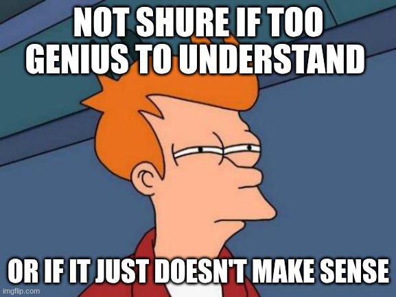 fly confuzed | NOT SHURE IF TOO GENIUS TO UNDERSTAND; OR IF IT JUST DOESN'T MAKE SENSE | image tagged in memes,futurama fry | made w/ Imgflip meme maker