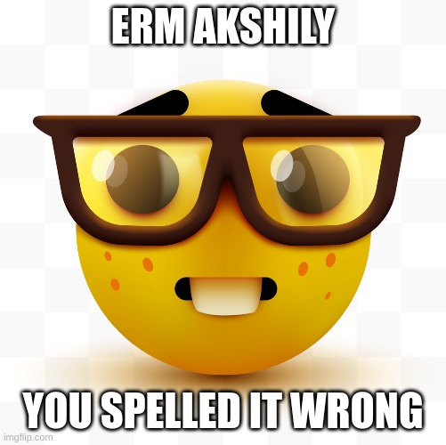 Nerd emoji | ERM AKSHILY YOU SPELLED IT WRONG | image tagged in nerd emoji | made w/ Imgflip meme maker