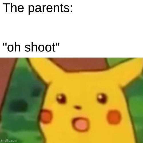 Surprised Pikachu Meme | The parents: "oh shoot" | image tagged in memes,surprised pikachu | made w/ Imgflip meme maker