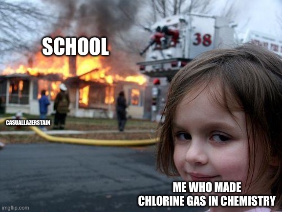 Oops i did it again (ಠ_ಠ) | SCHOOL; CASUALLAZERSTAIN; ME WHO MADE CHLORINE GAS IN CHEMISTRY | image tagged in memes,disaster girl | made w/ Imgflip meme maker