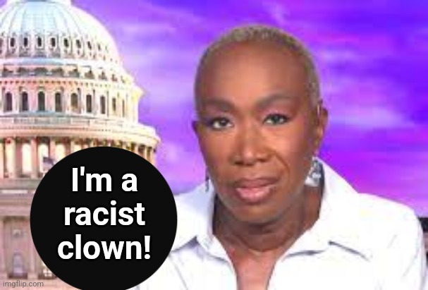 Joy Reid Show | I'm a
racist
clown! | image tagged in joy reid show,memes,black sign,racist clown,democrats,trump derangement syndrome | made w/ Imgflip meme maker