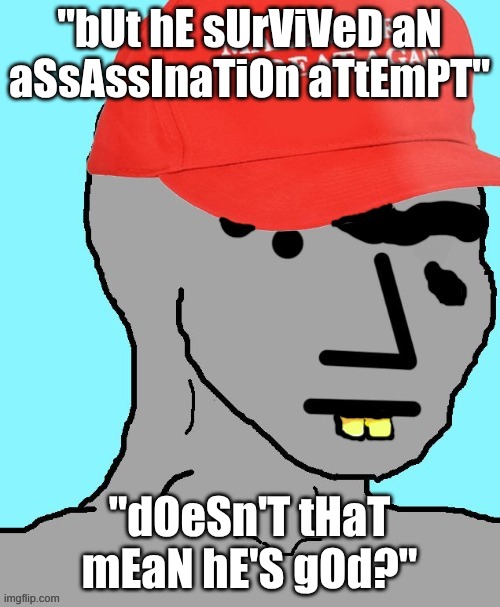 MAGA NPC | "bUt hE sUrViVeD aN aSsAssInaTiOn aTtEmPT" "dOeSn'T tHaT mEaN hE'S gOd?" | image tagged in maga npc | made w/ Imgflip meme maker