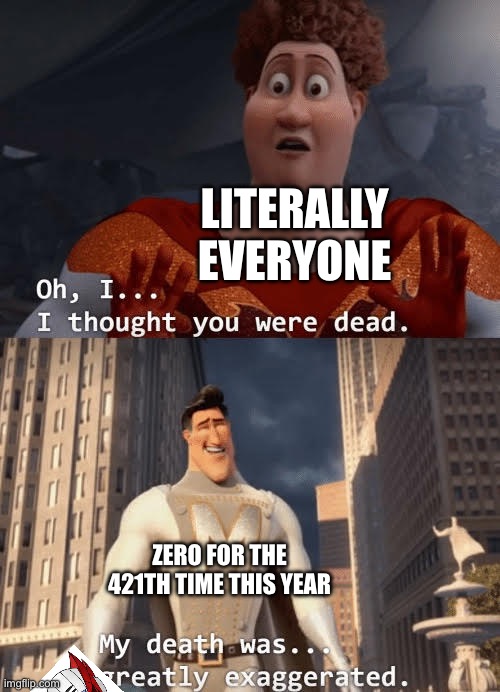 My death was greatly exaggerated | LITERALLY EVERYONE; ZERO FOR THE 421TH TIME THIS YEAR | image tagged in my death was greatly exaggerated,megaman,megamind,tight,megaman zero,zero | made w/ Imgflip meme maker