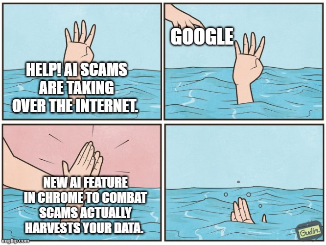 Google Chrome's new anti-scam feature harvests your data | GOOGLE; HELP! AI SCAMS ARE TAKING OVER THE INTERNET. NEW AI FEATURE IN CHROME TO COMBAT SCAMS ACTUALLY HARVESTS YOUR DATA. | image tagged in high five drown,google,chrome,google chrome,privacy,artificial intelligence | made w/ Imgflip meme maker