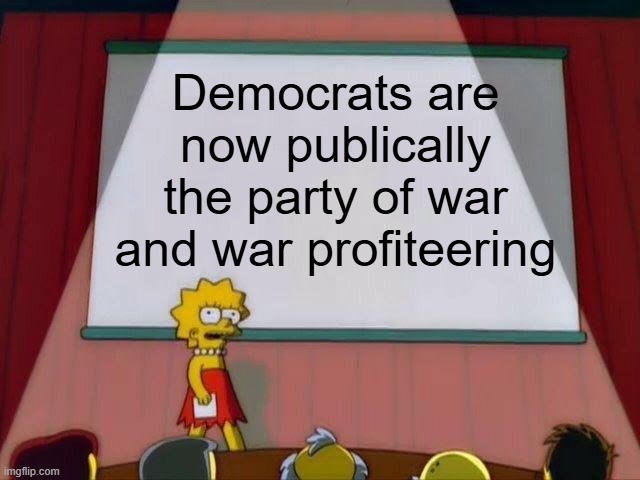 Lisa Simpson's Presentation | Democrats are now publically the party of war and war profiteering | image tagged in lisa simpson's presentation,democrats,political meme,liberal hypocrisy,democrat party,politics lol | made w/ Imgflip meme maker