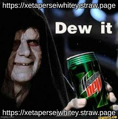 https://xetaperseiwhitey.straw.page | https://xetaperseiwhitey.straw.page; https://xetaperseiwhitey.straw.page | image tagged in dew it | made w/ Imgflip meme maker