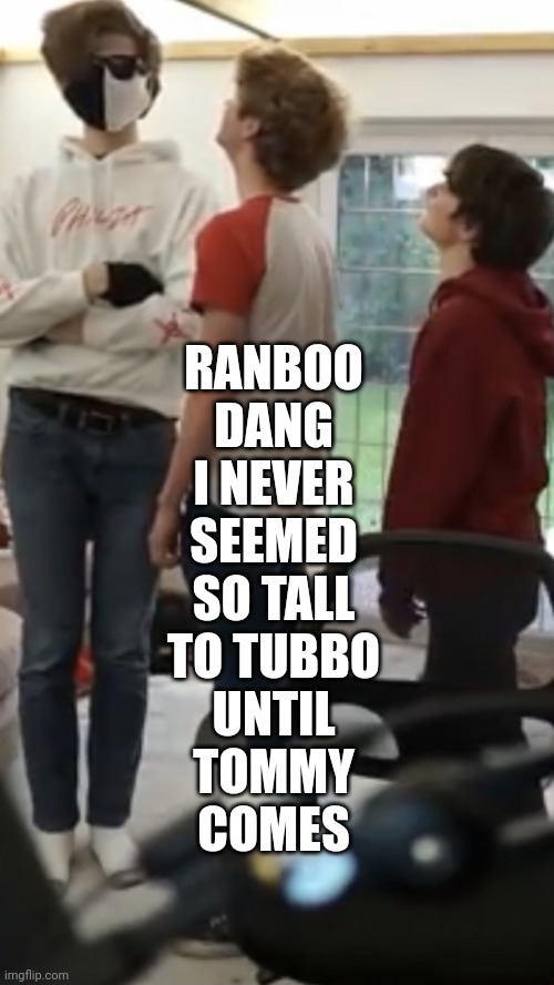 Height Check | RANBOO
DANG
I NEVER
SEEMED
SO TALL
TO TUBBO
UNTIL
TOMMY
COMES | image tagged in height check | made w/ Imgflip meme maker