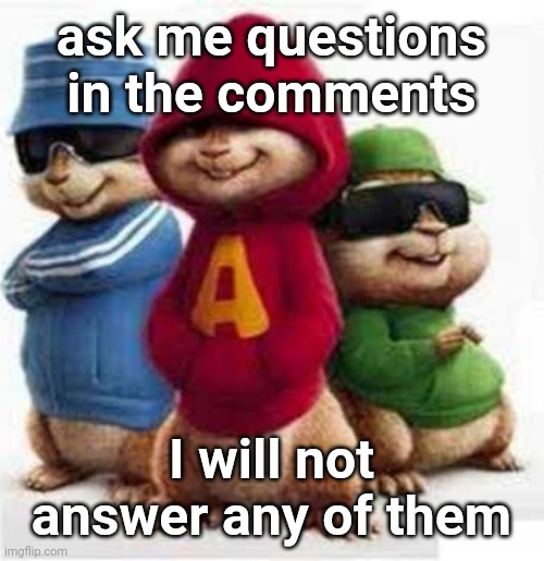 alvin and the madafakas | ask me questions in the comments; I will not answer any of them | image tagged in alvin and the madafakas | made w/ Imgflip meme maker