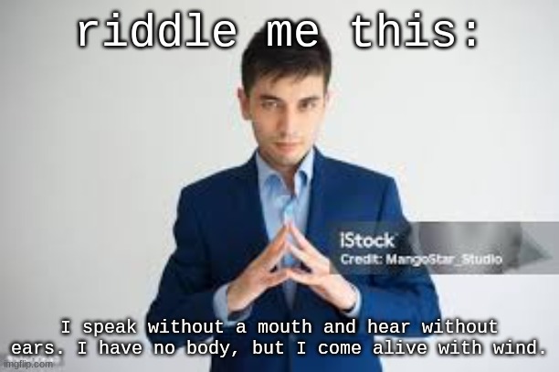 try to solve this without using Google, obviously. | riddle me this:; I speak without a mouth and hear without ears. I have no body, but I come alive with wind. | image tagged in riddle me this | made w/ Imgflip meme maker