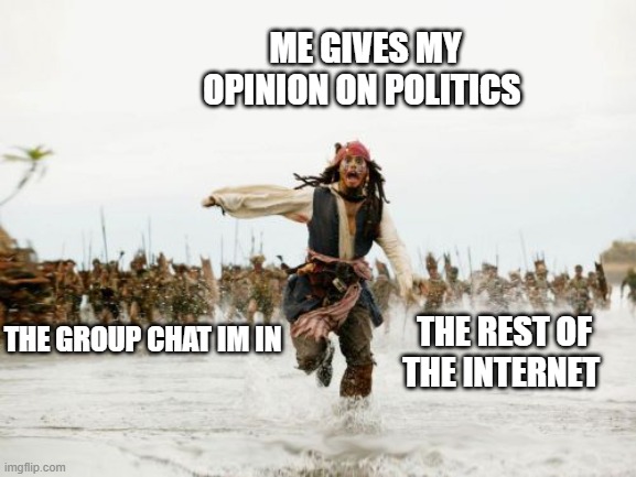 Jack Sparrow Being Chased | ME GIVES MY OPINION ON POLITICS; THE GROUP CHAT IM IN; THE REST OF THE INTERNET | image tagged in memes,jack sparrow being chased | made w/ Imgflip meme maker