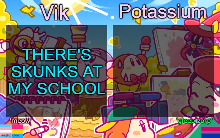 Viktassium Kirby template | THERE'S SKUNKS AT MY SCHOOL | image tagged in viktassium kirby template | made w/ Imgflip meme maker