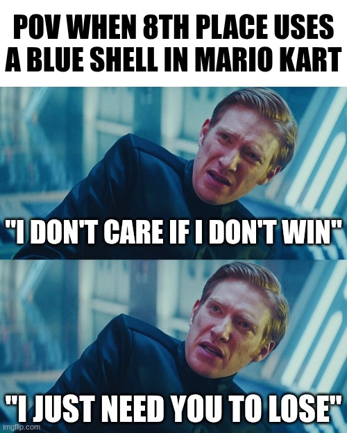 Confirmed Title | POV WHEN 8TH PLACE USES A BLUE SHELL IN MARIO KART; "I DON'T CARE IF I DON'T WIN"; "I JUST NEED YOU TO LOSE" | image tagged in i don't care if you win i just need x to lose,memes,mario kart,funny,relatable,video games | made w/ Imgflip meme maker