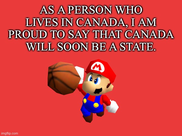 AS A PERSON WHO LIVES IN CANADA, I AM PROUD TO SAY THAT CANADA WILL SOON BE A STATE. | made w/ Imgflip meme maker
