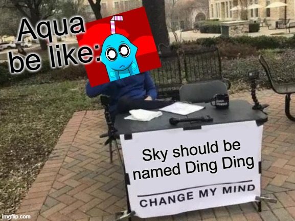 I officially want Sky to be named Ding Ding :,> | Aqua be like:; Sky should be named Ding Ding | image tagged in memes,change my mind | made w/ Imgflip meme maker