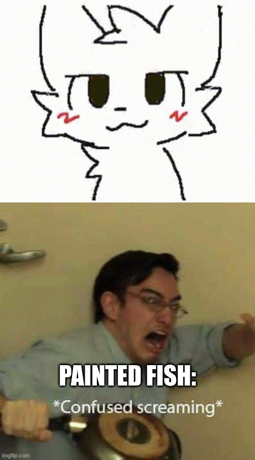 PAINTED FISH: | image tagged in you like kissing boys,confused screaming | made w/ Imgflip meme maker