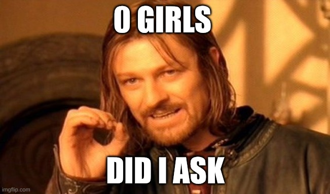 One Does Not Simply Meme | 0 GIRLS; DID I ASK | image tagged in memes,one does not simply | made w/ Imgflip meme maker