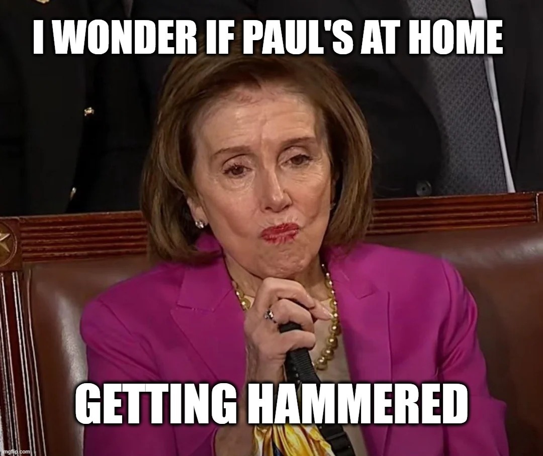 I wonder if Paul's at home getting hammered? | image tagged in paul pelosi,getting hammered,nancy pelosi wtf,good old nancy pelosi,crazy bitch,nancy pelosi is crazy | made w/ Imgflip meme maker