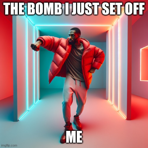 idk | THE BOMB I JUST SET OFF; ME | image tagged in uh oh | made w/ Imgflip meme maker