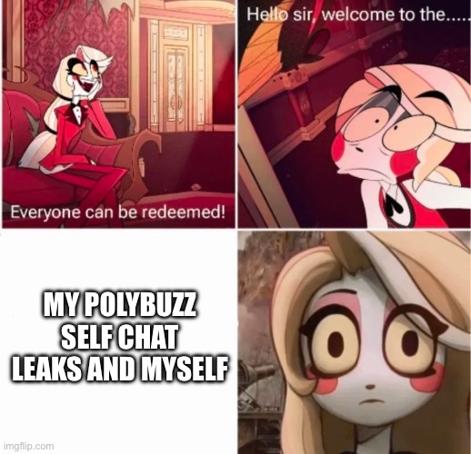 If yall looked at my chat leaks, you’d be peeing ur pants. | MY POLYBUZZ SELF CHAT LEAKS AND MYSELF | image tagged in not everyone can be redeemed | made w/ Imgflip meme maker