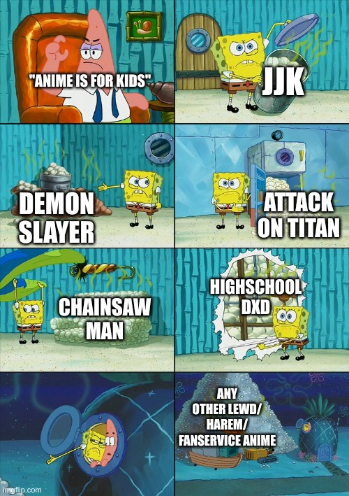 Spongebob shows Patrick Garbage | JJK; "ANIME IS FOR KIDS"; ATTACK ON TITAN; DEMON SLAYER; HIGHSCHOOL DXD; CHAINSAW MAN; ANY OTHER LEWD/ HAREM/ FANSERVICE ANIME | image tagged in spongebob shows patrick garbage | made w/ Imgflip meme maker