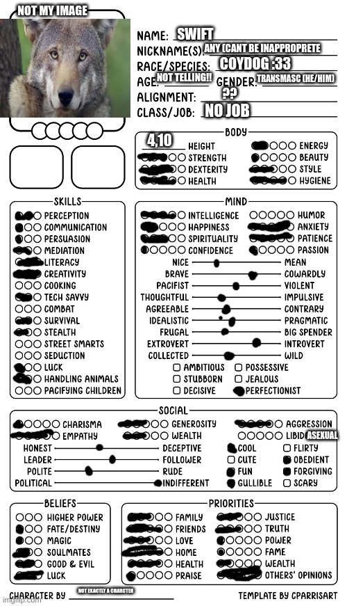 Basically who I truly wish to be | NOT MY IMAGE; SWIFT; ANY (CANT BE INAPPROPRETE; COYDOG :33; NOT TELLING!! TRANSMASC (HE/HIM); ?? NO JOB; 4,10; ASEXUAL; NOT EXACTLY A CHARCTER | image tagged in character sheet by cparrisart | made w/ Imgflip meme maker