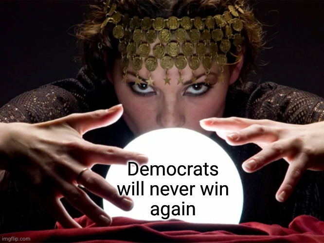 Democrat's future foretold | Democrats
will never win
again | image tagged in fortune teller gypsy crystal ball | made w/ Imgflip meme maker