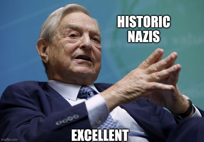 George Soros | HISTORIC
NAZIS EXCELLENT | image tagged in george soros | made w/ Imgflip meme maker