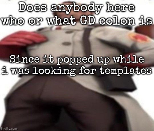Ze medic | Does anybody here who or what GD colon is; Since it popped up while i was looking for templates | image tagged in ze medic,msmg | made w/ Imgflip meme maker