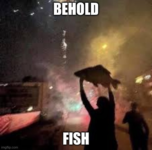 BEHOLD; FISH | made w/ Imgflip meme maker