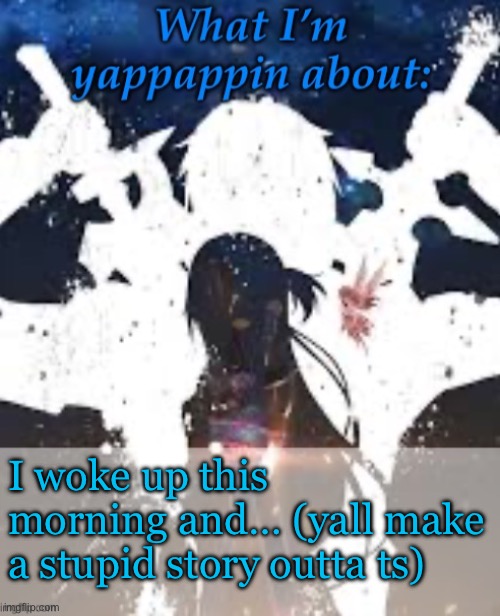 Idk im bored asffff | I woke up this morning and… (yall make a stupid story outta ts) | image tagged in brads yappin temp | made w/ Imgflip meme maker