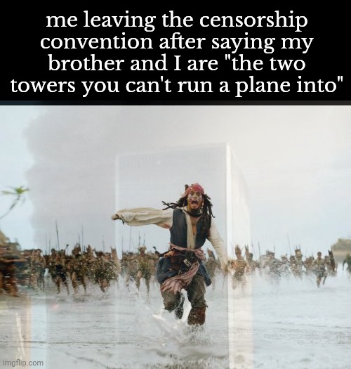 I'm probably gonna get shot for this | me leaving the censorship convention after saying my brother and I are "the two towers you can't run a plane into" | image tagged in memes,jack sparrow being chased | made w/ Imgflip meme maker