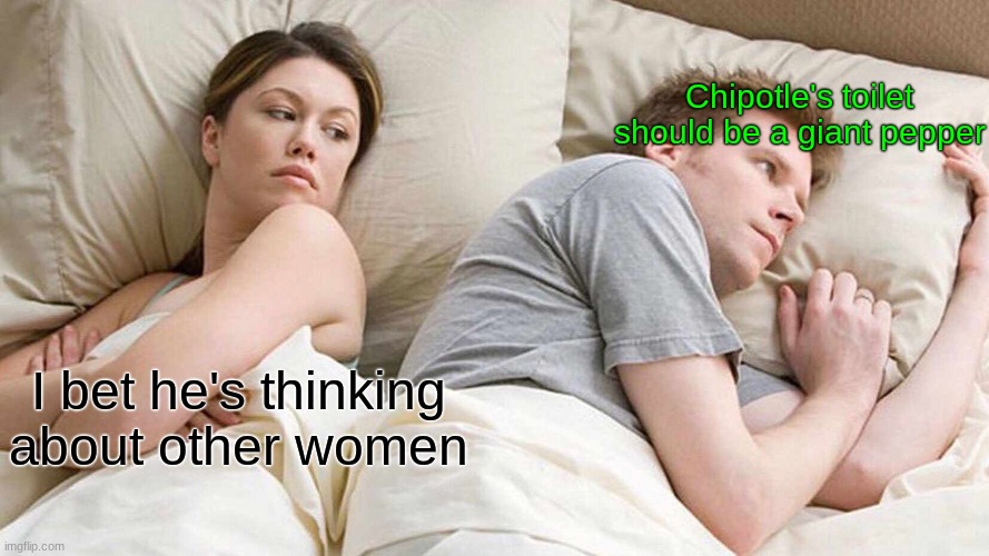 I bet he's thinking about other women Chipotle's toilet should be a giant pepper | image tagged in memes,i bet he's thinking about other women | made w/ Imgflip meme maker