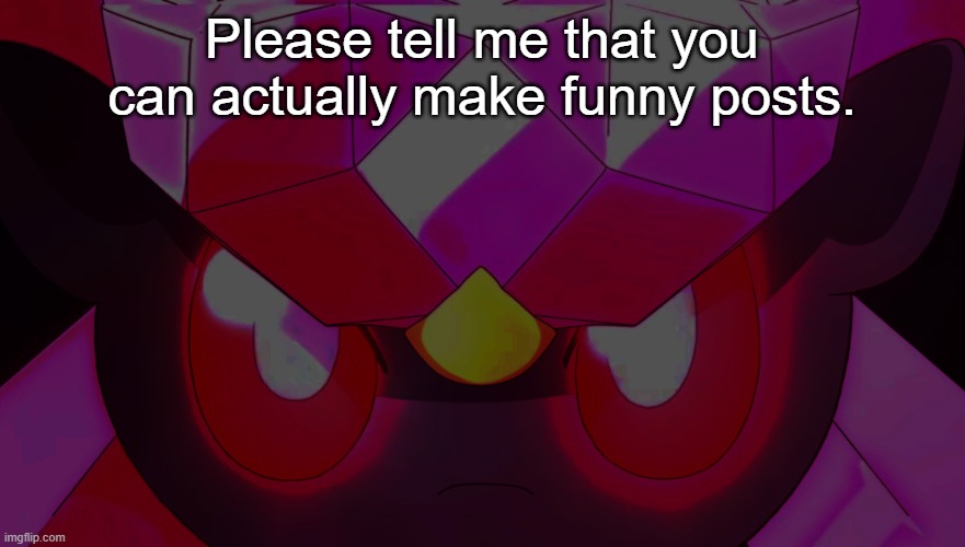 Diancie Prowler | Please tell me that you can actually make funny posts. | image tagged in diancie prowler | made w/ Imgflip meme maker