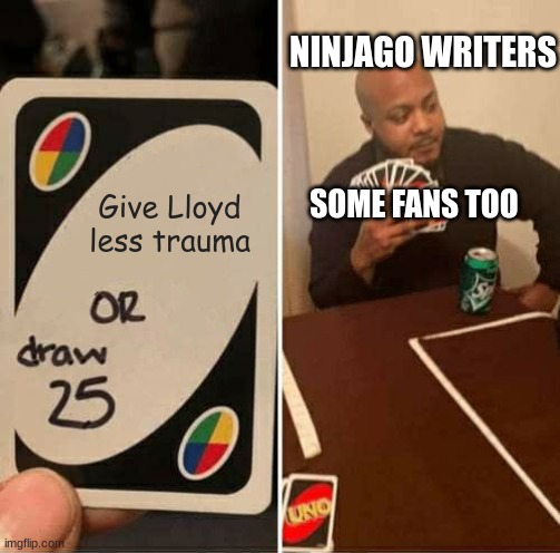 UNO Draw 25 Cards | NINJAGO WRITERS; SOME FANS TOO; Give Lloyd less trauma | image tagged in memes,uno draw 25 cards | made w/ Imgflip meme maker