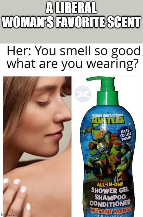 A Lireral Womans Favorite Scent | A LIBERAL WOMAN'S FAVORITE SCENT | image tagged in a lireral womans favorite scent | made w/ Imgflip meme maker