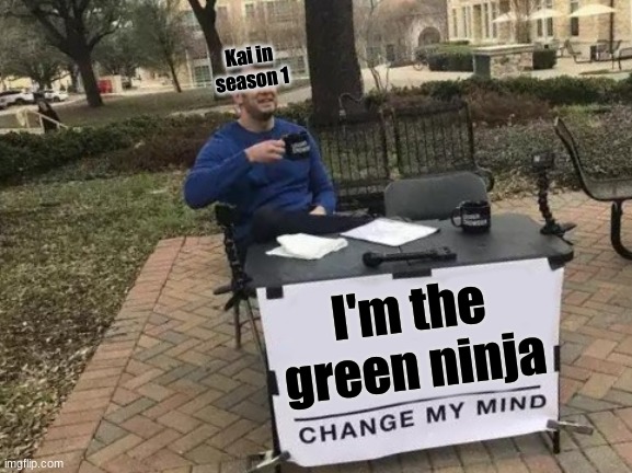 Change My Mind | Kai in season 1; I'm the green ninja | image tagged in memes,change my mind | made w/ Imgflip meme maker