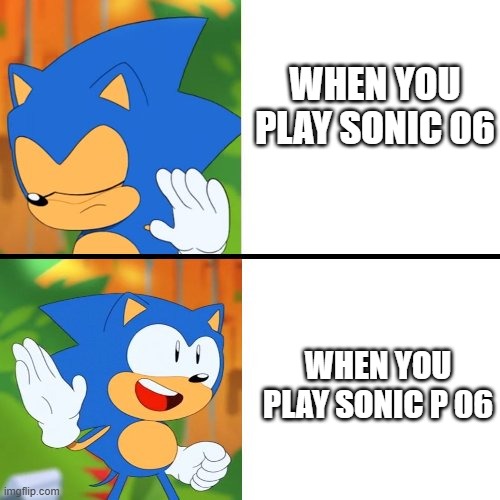 Sonic 06 and P 06 | WHEN YOU PLAY SONIC 06; WHEN YOU PLAY SONIC P 06 | image tagged in sonic mania | made w/ Imgflip meme maker