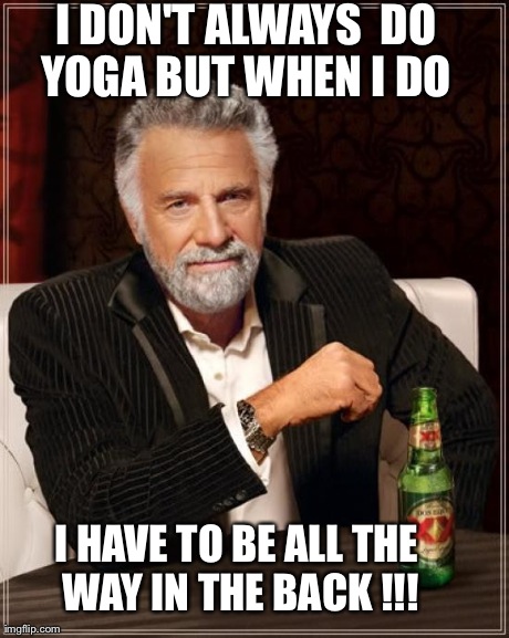 The Most Interesting Man In The World | I DON'T ALWAYS  DO YOGA BUT WHEN I DO  I HAVE TO BE ALL THE WAY IN THE BACK !!! | image tagged in memes,the most interesting man in the world | made w/ Imgflip meme maker