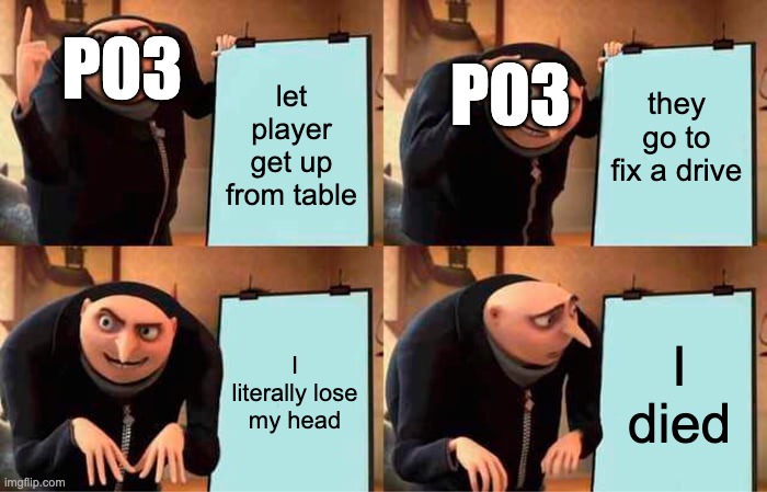 Gru's Plan | P03; P03; let player get up from table; they go to fix a drive; I literally lose my head; I died | image tagged in memes,gru's plan | made w/ Imgflip meme maker