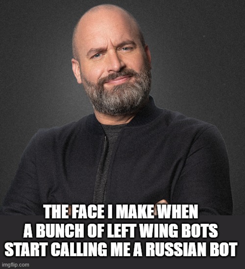 so pathetic,  so worn out, so tired .. these left wingers are spent. | THE FACE I MAKE WHEN A BUNCH OF LEFT WING BOTS START CALLING ME A RUSSIAN BOT | image tagged in funny memes,truth,real,donald trump approves,stupid liberals | made w/ Imgflip meme maker