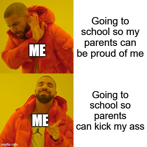 Drake Hotline Bling Meme | Going to school so my parents can be proud of me; ME; Going to school so parents can kick my ass; ME | image tagged in memes,drake hotline bling | made w/ Imgflip meme maker