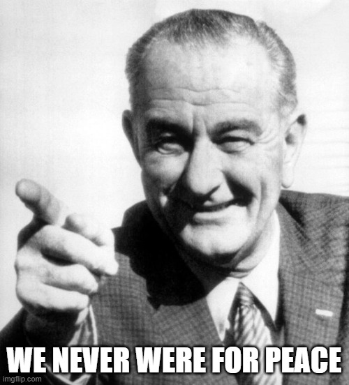 lbj | WE NEVER WERE FOR PEACE | image tagged in lbj | made w/ Imgflip meme maker