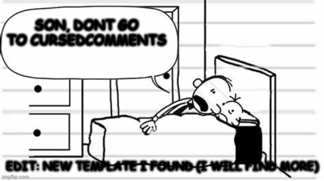 dad telling greg random | SON, DONT GO TO CURSEDCOMMENTS; EDIT: NEW TEMPLATE I FOUND (I WILL FIND MORE) | image tagged in dad telling greg random | made w/ Imgflip meme maker