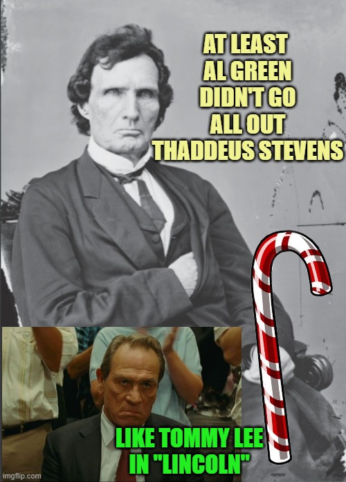 Thaddeus Stevens | AT LEAST 
AL GREEN
DIDN'T GO
ALL OUT
THADDEUS STEVENS; LIKE TOMMY LEE
IN "LINCOLN" | image tagged in thaddeus stevens | made w/ Imgflip meme maker