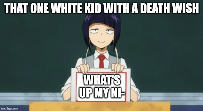 Kyoka Jiro | THAT ONE WHITE KID WITH A DEATH WISH; WHAT'S UP MY NI- | image tagged in kyoka jiro | made w/ Imgflip meme maker