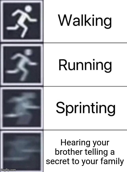 Walking, Running, Sprinting | Hearing your brother telling a secret to your family | image tagged in walking running sprinting | made w/ Imgflip meme maker